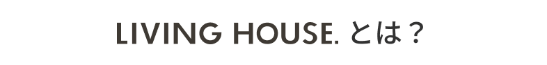 LIVING HOUSEとは？