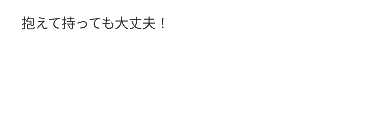 抱えて持っても大丈夫！
