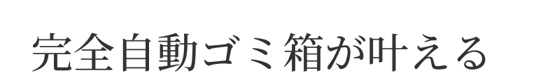 完全自動ゴミ箱が叶える